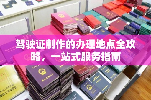 崇州驾驶证制作的办理地点全攻略，一站式服务指南
